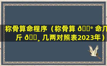 称骨算命程序（称骨算 💮 命几斤 🌸 几两对照表2023年）